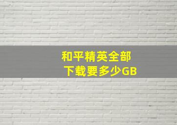 和平精英全部下载要多少GB