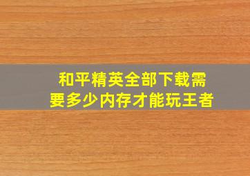 和平精英全部下载需要多少内存才能玩王者