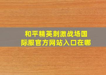 和平精英刺激战场国际服官方网站入口在哪