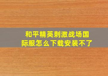 和平精英刺激战场国际服怎么下载安装不了