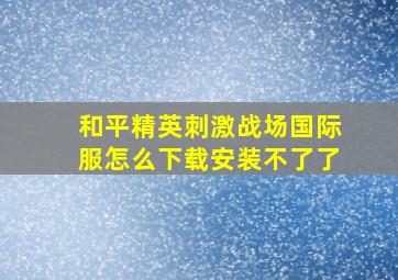 和平精英刺激战场国际服怎么下载安装不了了