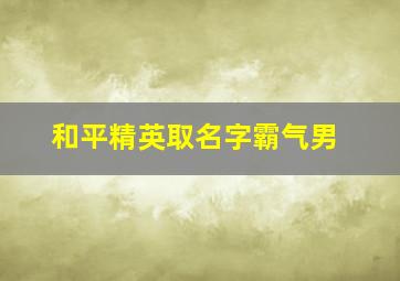 和平精英取名字霸气男