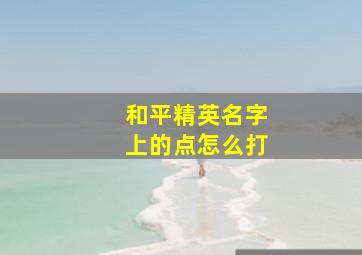 和平精英名字上的点怎么打