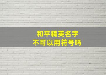 和平精英名字不可以用符号吗