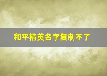 和平精英名字复制不了