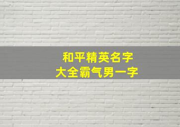 和平精英名字大全霸气男一字