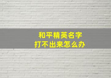 和平精英名字打不出来怎么办