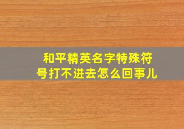 和平精英名字特殊符号打不进去怎么回事儿