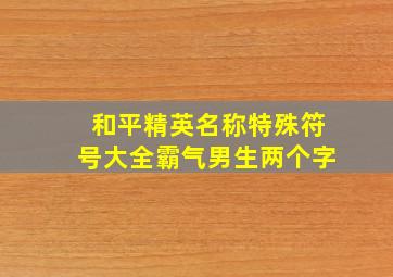 和平精英名称特殊符号大全霸气男生两个字