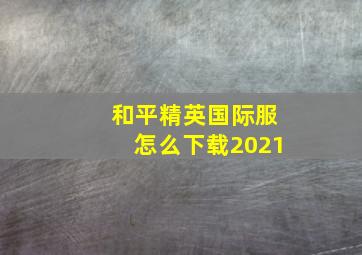 和平精英国际服怎么下载2021