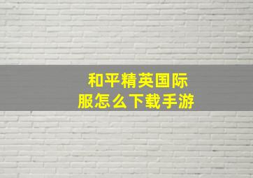 和平精英国际服怎么下载手游