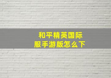 和平精英国际服手游版怎么下