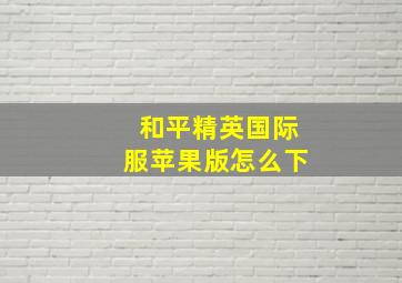 和平精英国际服苹果版怎么下