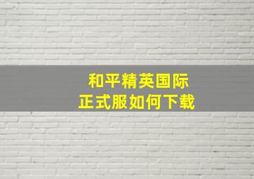 和平精英国际正式服如何下载