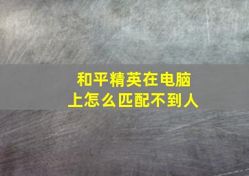 和平精英在电脑上怎么匹配不到人