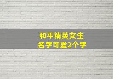 和平精英女生名字可爱2个字