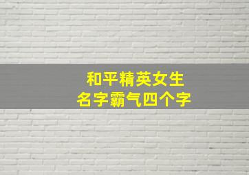 和平精英女生名字霸气四个字