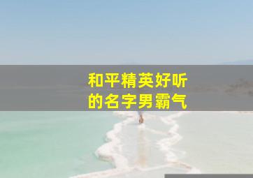 和平精英好听的名字男霸气