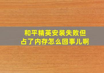 和平精英安装失败但占了内存怎么回事儿啊