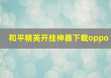 和平精英开挂神器下载oppo