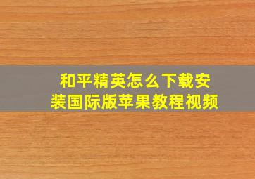 和平精英怎么下载安装国际版苹果教程视频