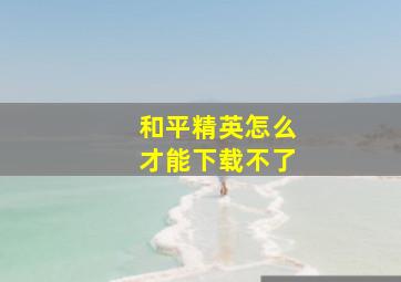 和平精英怎么才能下载不了