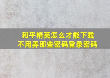 和平精英怎么才能下载不用弄那些密码登录密码