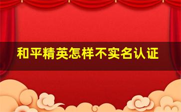 和平精英怎样不实名认证