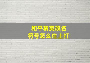 和平精英改名符号怎么往上打