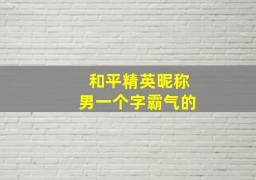 和平精英昵称男一个字霸气的