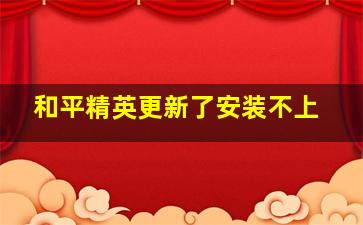 和平精英更新了安装不上