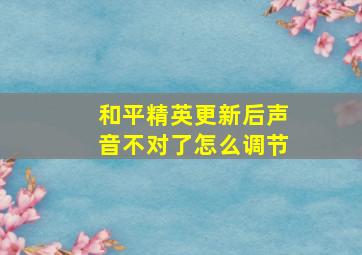 和平精英更新后声音不对了怎么调节