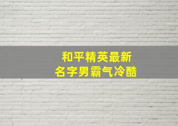 和平精英最新名字男霸气冷酷