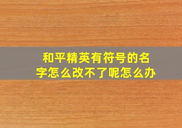 和平精英有符号的名字怎么改不了呢怎么办