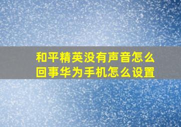 和平精英没有声音怎么回事华为手机怎么设置