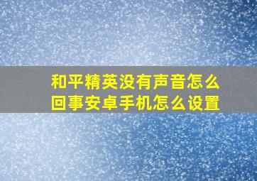 和平精英没有声音怎么回事安卓手机怎么设置