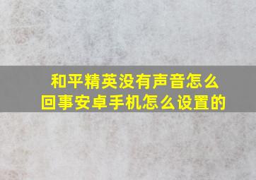 和平精英没有声音怎么回事安卓手机怎么设置的