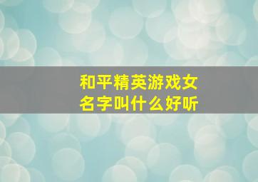 和平精英游戏女名字叫什么好听