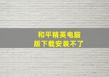 和平精英电脑版下载安装不了