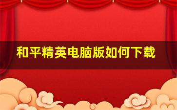 和平精英电脑版如何下载