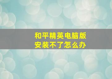 和平精英电脑版安装不了怎么办