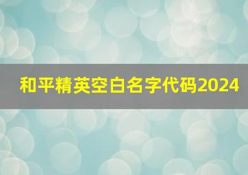 和平精英空白名字代码2024