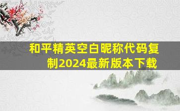 和平精英空白昵称代码复制2024最新版本下载