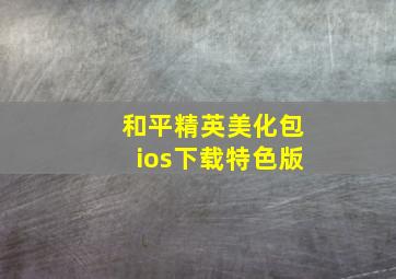 和平精英美化包ios下载特色版