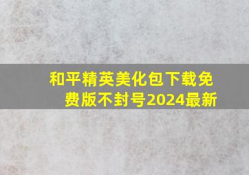 和平精英美化包下载免费版不封号2024最新