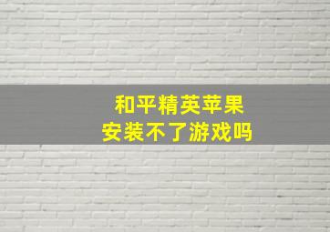 和平精英苹果安装不了游戏吗