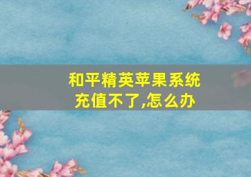 和平精英苹果系统充值不了,怎么办