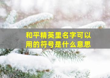 和平精英里名字可以用的符号是什么意思