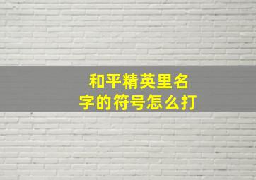 和平精英里名字的符号怎么打