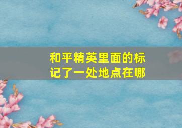 和平精英里面的标记了一处地点在哪